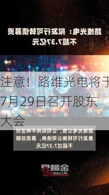 注意！路维光电将于7月29日召开股东大会