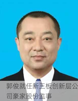 郭俊就任新三板创新层公司豪家股份监事