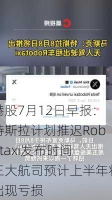 港股7月12日早报：特斯拉计划推迟Robotaxi发布时间 三大航司预计上半年将出现亏损