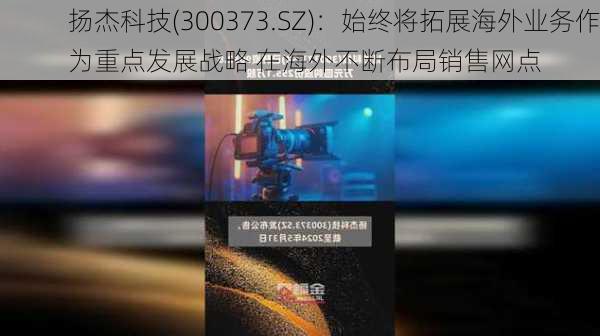 扬杰科技(300373.SZ)：始终将拓展海外业务作为重点发展战略 在海外不断布局销售网点