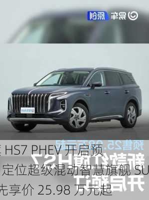 红旗 HS7 PHEV 开启预售：定位超级混动智慧旗舰 SUV，先享价 25.98 万元起