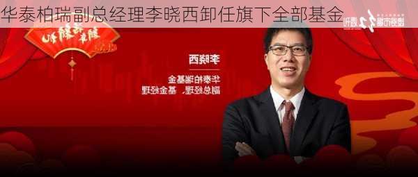 华泰柏瑞副总经理李晓西卸任旗下全部基金