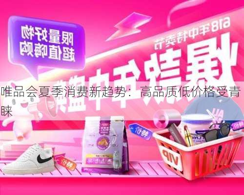 唯品会夏季消费新趋势：高品质低价格受青睐