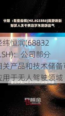 经纬恒润(688326.SH)：公司部分相关产品和技术储备可应用于无人驾驶领域