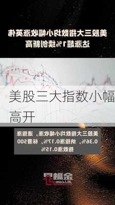 美股三大指数小幅高开