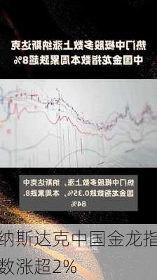 纳斯达克中国金龙指数涨超2%