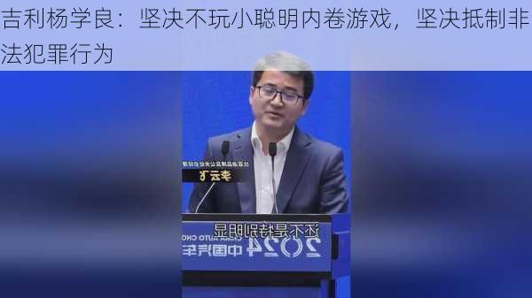 吉利杨学良：坚决不玩小聪明内卷游戏，坚决抵制非法犯罪行为