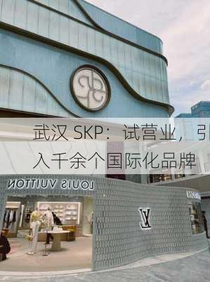 武汉 SKP：试营业，引入千余个国际化品牌