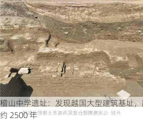 稽山中学遗址：发现越国大型建筑基址，距今约 2500 年