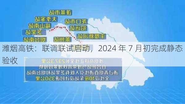 潍烟高铁：联调联试启动，2024 年 7 月初完成静态验收