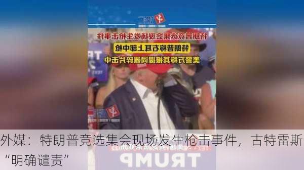 外媒：特朗普竞选集会现场发生枪击事件，古特雷斯“明确谴责”