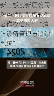 新三板创新层公司毅圣消防新增软件著作权信息：“消防设备管理与追踪系统”