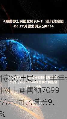 国家统计局：上半年全国网上零售额70991亿元 同比增长9.8%