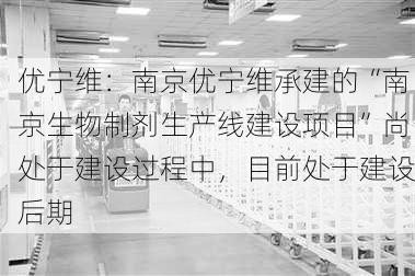 优宁维：南京优宁维承建的“南京生物制剂生产线建设项目”尚处于建设过程中，目前处于建设后期