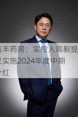 益丰药房：实控人高毅提议实施2024年度中期分红