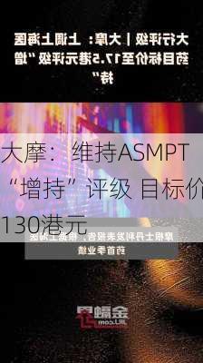 大摩：维持ASMPT“增持”评级 目标价130港元