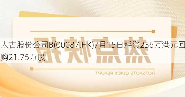 太古股份公司B(00087.HK)7月15日耗资236万港元回购21.75万股