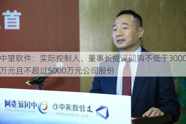 中望软件：实际控制人、董事长提议回购不低于3000万元且不超过5000万元公司股份