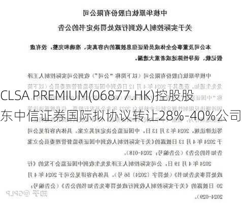 CLSA PREMIUM(06877.HK)控股股东中信证券国际拟协议转让28%-40%公司股份