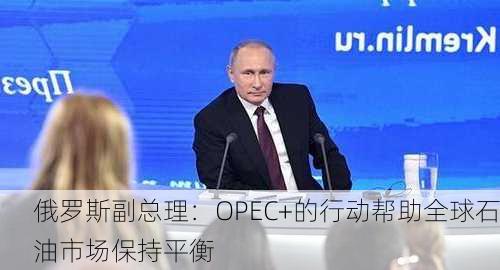 俄罗斯副总理：OPEC+的行动帮助全球石油市场保持平衡