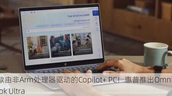 首款由非Arm处理器驱动的Copilot+ PC！惠普推出OmniBook Ultra