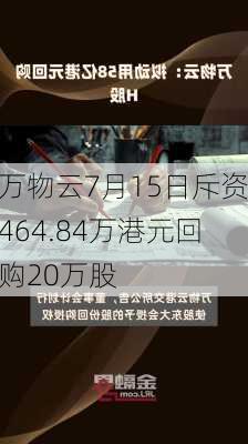 万物云7月15日斥资464.84万港元回购20万股