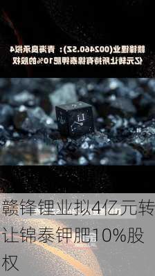 赣锋锂业拟4亿元转让锦泰钾肥10%股权