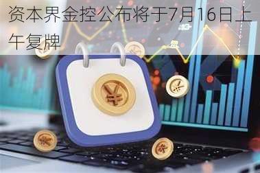 资本界金控公布将于7月16日上午复牌