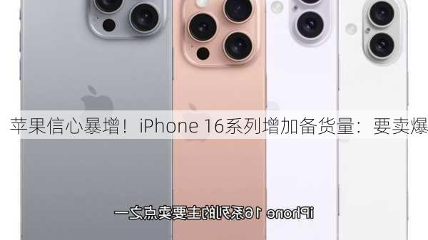 苹果信心暴增！iPhone 16系列增加备货量：要卖爆