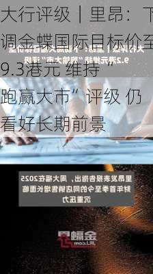 大行评级｜里昂：下调金蝶国际目标价至9.3港元 维持“跑赢大市”评级 仍看好长期前景