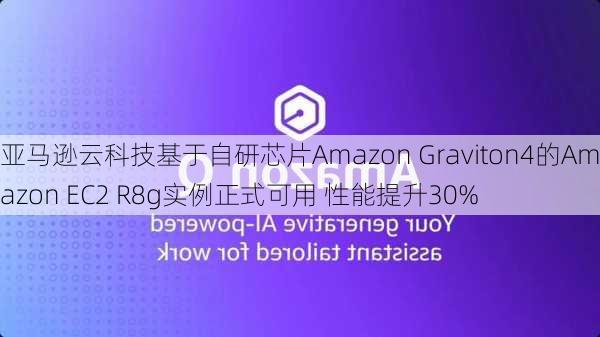 亚马逊云科技基于自研芯片Amazon Graviton4的Amazon EC2 R8g实例正式可用 性能提升30%