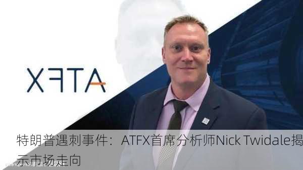 特朗普遇刺事件：ATFX首席分析师Nick Twidale揭示市场走向