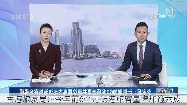 香港旅发局：今年前6个月访港旅客量增加逾六成