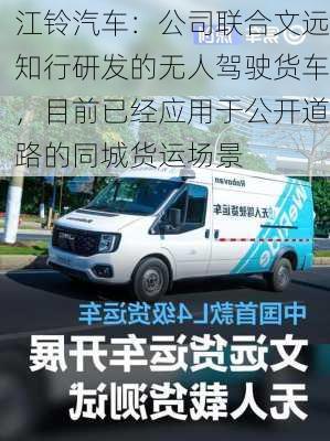 江铃汽车：公司联合文远知行研发的无人驾驶货车，目前已经应用于公开道路的同城货运场景