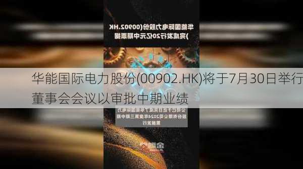 华能国际电力股份(00902.HK)将于7月30日举行董事会会议以审批中期业绩