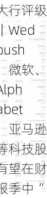 大行评级｜Wedbush：微软、Alphabet、亚马逊等科技股有望在财报季中“脱颖而出”