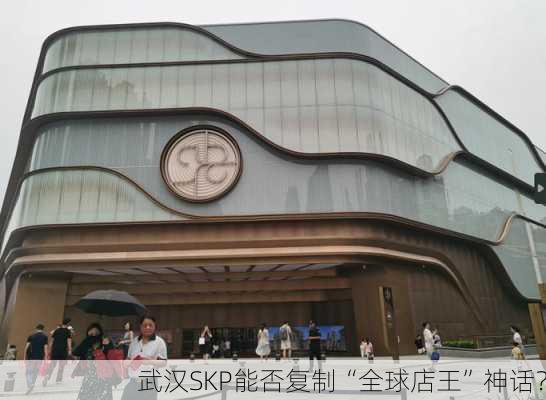 武汉SKP能否复制“全球店王”神话？