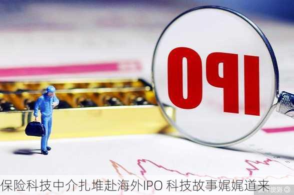 保险科技中介扎堆赴海外IPO 科技故事娓娓道来