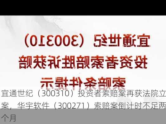 宜通世纪（300310）投资者索赔案再获法院立案，华宇软件（300271）索赔案倒计时不足两个月