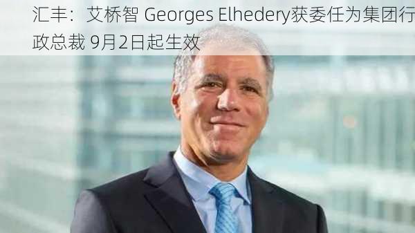 汇丰：艾桥智 Georges Elhedery获委任为集团行政总裁 9月2日起生效