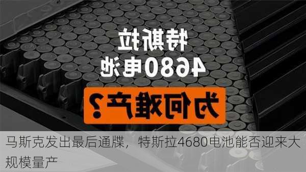 马斯克发出最后通牒，特斯拉4680电池能否迎来大规模量产