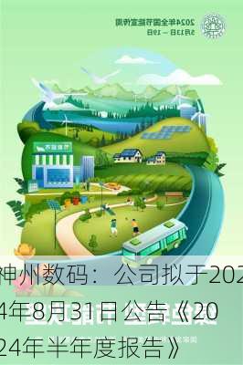 神州数码：公司拟于2024年8月31日公告《2024年半年度报告》