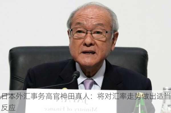 日本外汇事务高官神田真人：将对汇率走势做出适当反应