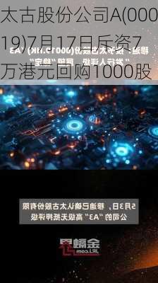 太古股份公司A(00019)7月17日斥资7万港元回购1000股