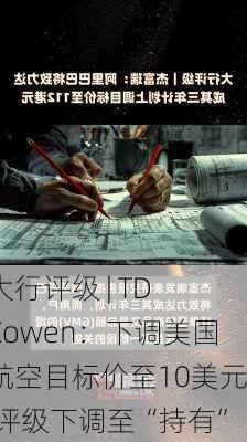 大行评级 | TD Cowen：下调美国航空目标价至10美元 评级下调至“持有”