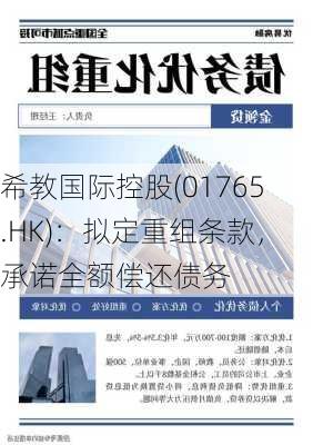 希教国际控股(01765.HK)：拟定重组条款，承诺全额偿还债务