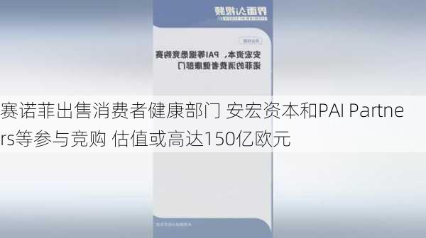 赛诺菲出售消费者健康部门 安宏资本和PAI Partners等参与竞购 估值或高达150亿欧元