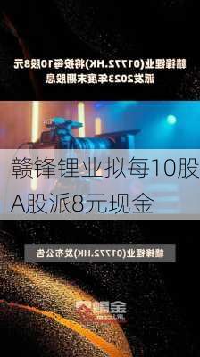 赣锋锂业拟每10股A股派8元现金