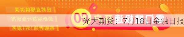 光大期货：7月18日金融日报