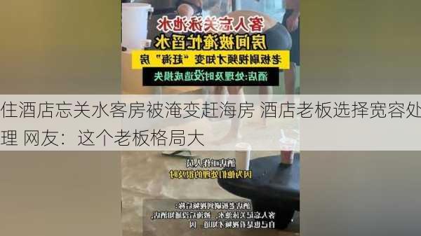 住酒店忘关水客房被淹变赶海房 酒店老板选择宽容处理 网友：这个老板格局大